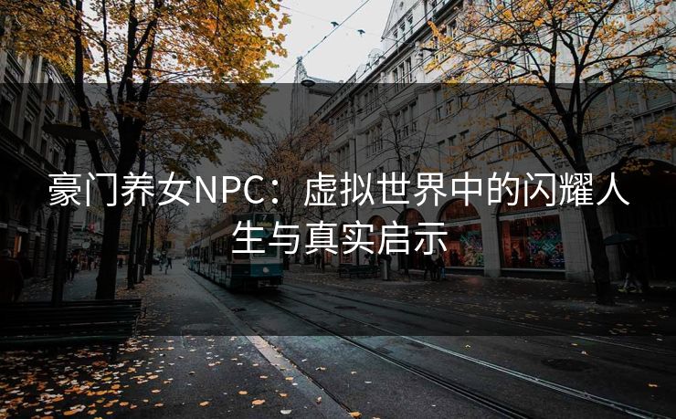 豪门养女NPC：虚拟世界中的闪耀人生与真实启示